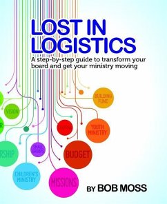 Lost in Logistics: A Step-By-Step Guide to Transform Your Board and Get Your Ministry Moving - Moss, Robert