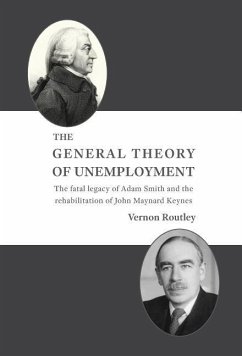 The General Theory of Unemployment: The fatal legacy of Adam Smith and the rehabilitation of John Maynard Keynes - Routley, Vernon