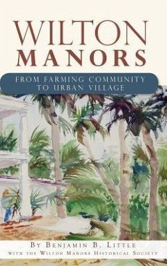 Wilton Manors: From Farming Community to Urban Village - Little, Benjamin B.