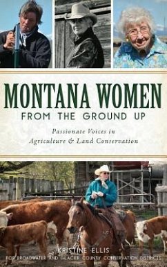 Montana Women from the Ground Up: Passionate Voices in Agriculture and Land Conservation - Ellis, Kristine E.