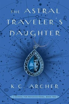 The Astral Traveler's Daughter: A School for Psychics Novel, Book Two - Archer, K. C.