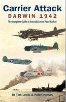 Carrier Attack Darwin 1942: The Complete Guide to Australia's Own Pearl Harbor - Lewis, Tom; Ingman, Peter