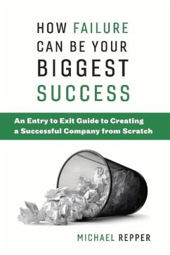 How Failure Can Be Your Biggest Success: An Entry to Exit Guide to Creating a Successful Company from Scratch Volume 1 - Repper, Michael