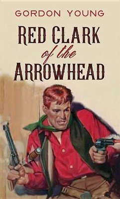 Red Clark of the Arrowhead - Young, Gordon