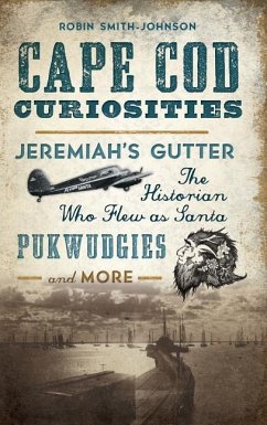 Cape Cod Curiosities: Jeremiah's Gutter, the Historian Who Flew as Santa, Pukwudgies and More - Smith-Johnson, Robin
