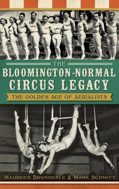 The Bloomington-Normal Circus Legacy: The Golden Age of Aerialists - Brunsdale, Maureen; Schmitt, Mark