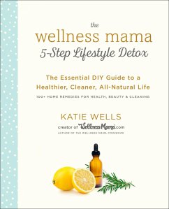 The Wellness Mama 5-Step Lifestyle Detox: The Essential DIY Guide to a Healthier, Cleaner, All-Natural Life - Wells, Katie