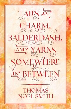 Tales of Charm, Balderdash, and Yarns Somewhere In Between - Smith, Thomas Noel