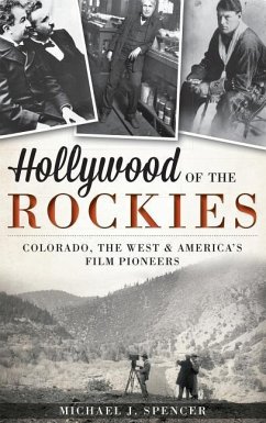 Hollywood of the Rockies: Colorado, the West & America's Film Pioneers - Spencer, Michael J.