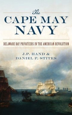 The Cape May Navy: Delaware Bay Privateers in the American Revolution - Hand, J. P.; Stites, Daniel P.
