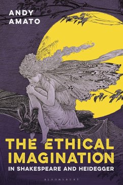 The Ethical Imagination in Shakespeare and Heidegger - Amato, Andy