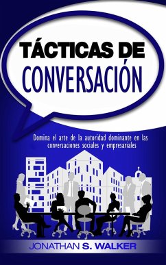 Tácticas de conversación: Domina el arte de la autoridad dominante en las conversaciones sociales y empresariales (eBook, ePUB) - Walker, Jonathan S.