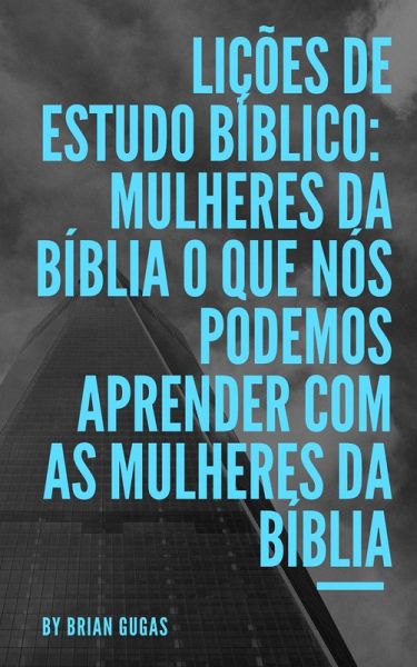 Licoes de Estudo Biblico: Mulheres da Biblia O que nos podemos aprender com as mulheres da Biblia (eBook, ePUB)