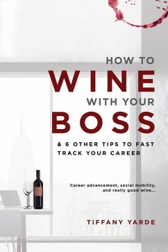 How To Wine With Your Boss & 6 Other Tips To Fast Track Your Career (eBook, ePUB) - Yarde, Tiffany