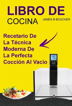 Libro De Cocina: Recetario de la tecnica moderna de la perfecta coccion al vacio (eBook, ePUB) - Boucher, James B