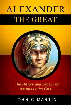 Alexander the Great: The History and Legacy of Alexander The Great (eBook, ePUB) - Martin, John C