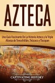 Azteca: Una Guía Fascinante De La Historia Azteca y la Triple Alianza de Tenochtitlán, Tetzcoco y Tlacopan (Libro en Español/Aztec Spanish Book Version) (eBook, ePUB)