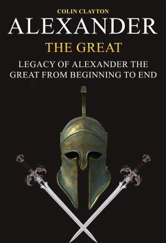 Alexander the Great: Legacy of Alexander the Great From Beginning To End (eBook, ePUB) - Clayton, Colin