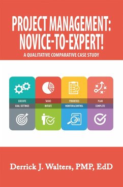 Project Management: Novice-To-Expert! a Qualitative Comparative Case Study (eBook, ePUB) - Walters Pmp Edd, Derrick J.