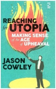 Reaching for Utopia: Making Sense of An Age of Upheaval - Cowley, Jason