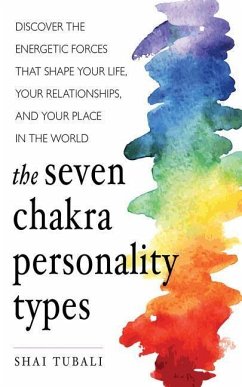 The Seven Chakra Personality Types: Discover the Energetic Forces That Shape Your Life, Your Relationships, and Your Place in the World - Tubali, Shai