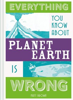 Everything You Know About Planet Earth is Wrong - Brown, Matt