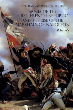 ARMIES OF THE FIRST FRENCH REPUBLIC AND THE RISE OF THE MARSHALS OF NAPOLEON I - Phipps, Ramsay Weston