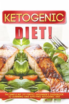 Ketogenic Diet! The Simple But Yet Perfect Beginner's Guidebook to Learning and Applying the Ketogenic Diet - Ways, Old Natural