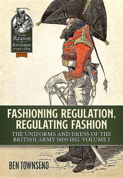 Fashioning Regulation, Regulating Fashion: The Uniforms and Dress of the British Army 1800-1815: Volume I - Townsend, Ben