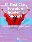 51 First Class Secrets of Academic Success - Practical Steps to Achieve Academic Success (eBook, ePUB)
