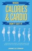 When Calories & Cardio Don't Cut It (eBook, ePUB) When Calories & Cardio Don't Cut It (eBook, ePUB)