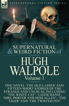 The Collected Supernatural and Weird Fiction of Hugh Walpole-Volume 1: One Novel 'The Old Ladies' and Fifteen Short Stories of the Strange and Unusual - Walpole, Hugh