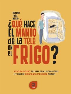 ¿Qué hace el mando de la tele en el frigo? : atención eficiente en la era de las distracciones : primer libro de mindfulness con humor y rigor - Tobías Moreno, Fernando