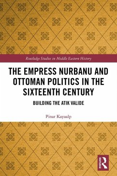 The Empress Nurbanu and Ottoman Politics in the Sixteenth Century (eBook, PDF) - Kayaalp, Pinar