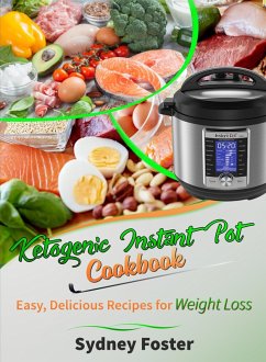 Ketogenic Instant Pot Cookbook: Easy, Delicious Recipes for Weight Loss (Pressure Cooker Meals, Quick Healthy Eating, Meal Plan) (eBook, ePUB) - Foster, Sydney