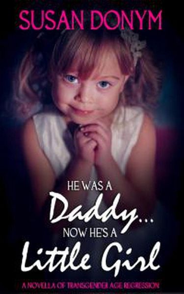 He Was a Daddy... Now He's a Little Girl: A Novella of Transgender Age Regression (eBook, ePUB)