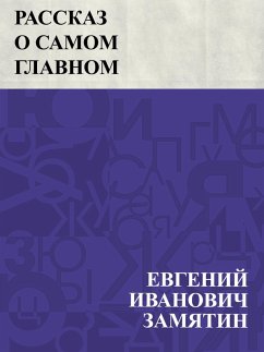 Rasskaz o samom glavnom (eBook, ePUB) - Zamyatin, Evgeny Ivanovich