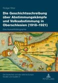 Die Geschichtsschreibung ueber Abstimmungskaempfe und Volksabstimmung in Oberschlesien (1918-1921) (eBook, PDF)