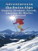 Adventures in the Swiss Alps: Geneva, Zermatt, Zurich, Lucerne, St. Moritz & Beyond (eBook, ePUB)