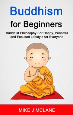 Buddhism For Beginners: Buddhist Philosophy For Happy, Peaceful and Focused Lifestyle For Everyone (eBook, ePUB) - Mclane, Mike J