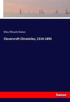 Clovercroft Chronicles, 1314-1893 - Haines, Mary Rhoads