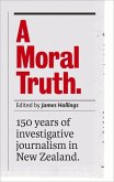 A Moral Truth: 150 Years of Investigative Journalism in New Zealand