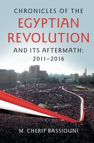 Chronicles of the Egyptian Revolution and its Aftermath: 2011-2016 (eBook, ePUB) Chronicles of the Egyptian Revolution and its Aftermath: 2011-2016 (eBook, ePUB)