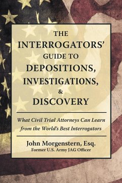The Interrogators' Guide to Depositions, Investigations, & Discovery - Morgenstern Esq., John
