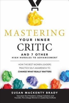 Mastering Your Inner Critic and 7 Other High Hurdles to Advancement: How the Best Women Leaders Practice Self-Awareness to Change What Really Matters - Brady, Susan
