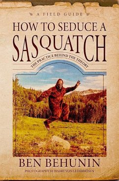 How to Seduce a Sasquatch: Theories Behind the Practical Seduction of Creativity - Behunin, Ben