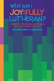 Why Am I Joyfully Lutheran? Instruction, Meditation, and Prayers on Luther's Small Catechism
