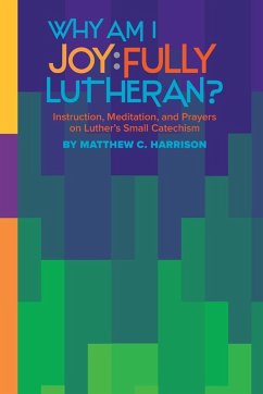 Cover Why Am I Joyfully Lutheran? Instruction, Meditation, and Prayers on Luther's Small Catechism