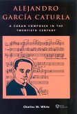 Alejandro Garcia Caturla: A Cuban Composer in the Twentieth Century [With CD]
