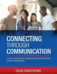 Connecting Through Communication Course Companion: The Art And Science Of Creating Emotionally Intelligent, Genuine Conversations - Christopher, Colin